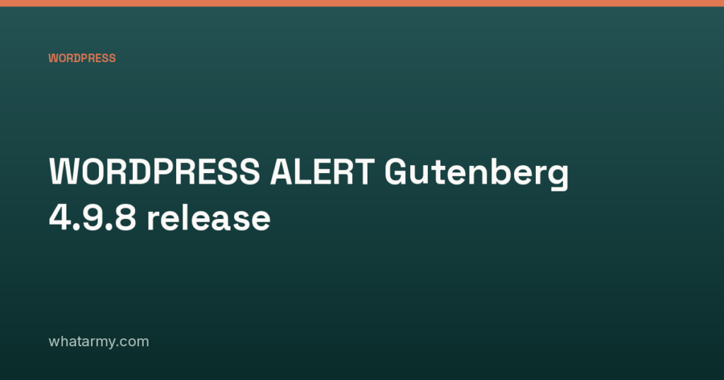 WORDPRESS ALERT Gutenberg 4.9.8 release