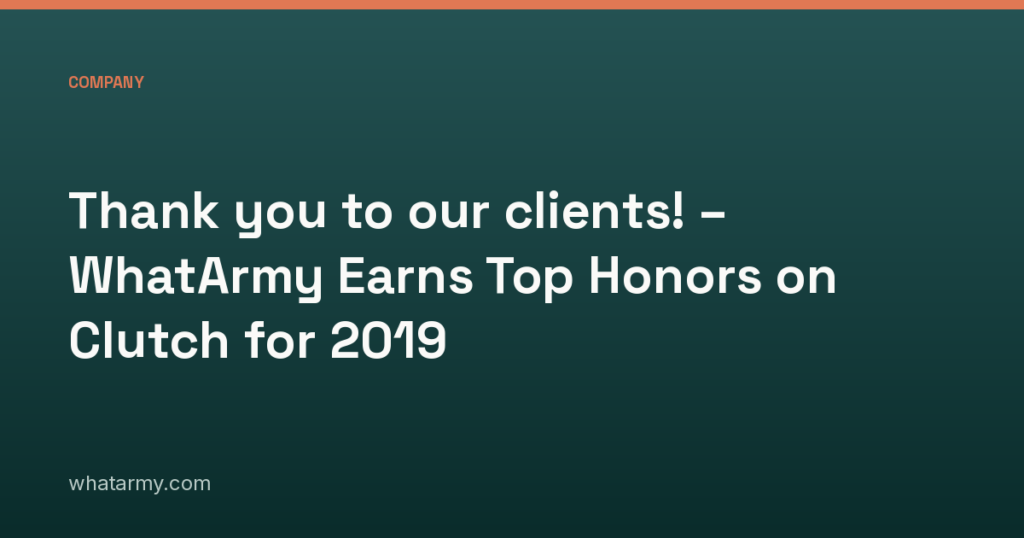 Thank you to our clients! – WhatArmy Earns Top Honors on Clutch for 2019