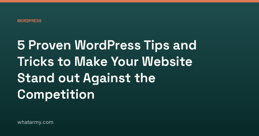 5 Proven WordPress Tips and Tricks to Make Your Website Stand out Against the Competition