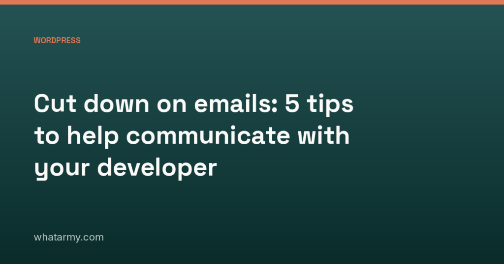 Cut down on emails: 5 tips to help communicate with your developer